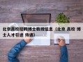 北京高校招聘博士教授信息（北京 高校 博士人才引进 待遇）