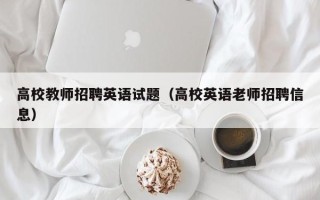 高校教师招聘英语试题（高校英语老师招聘信息）