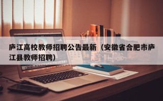庐江高校教师招聘公告最新（安徽省合肥市庐江县教师招聘）