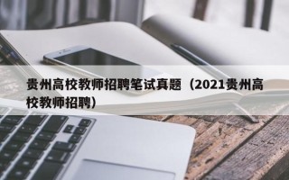 贵州高校教师招聘笔试真题（2021贵州高校教师招聘）