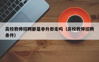 高校教师招聘都是非升即走吗（高校教师招聘条件）