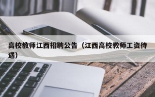 高校教师江西招聘公告（江西高校教师工资待遇）