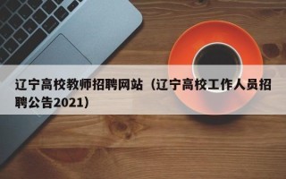辽宁高校教师招聘网站（辽宁高校工作人员招聘公告2021）