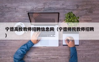宁德高校教师招聘信息网（宁德师院教师招聘）