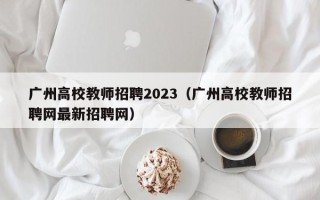 广州高校教师招聘2023（广州高校教师招聘网最新招聘网）
