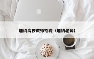 加纳高校教师招聘（加纳老师）