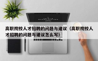 高职院校人才招聘的问题与建议（高职院校人才招聘的问题与建议怎么写）