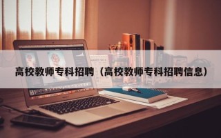 高校教师专科招聘（高校教师专科招聘信息）