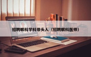 招聘眼科学科带头人（招聘眼科医师）