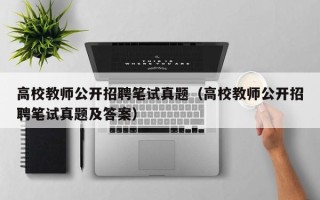 高校教师公开招聘笔试真题（高校教师公开招聘笔试真题及答案）