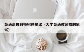 英语高校教师招聘笔试（大学英语教师招聘笔试）