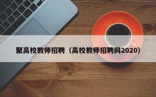 聚高校教师招聘（高校教师招聘网2020）