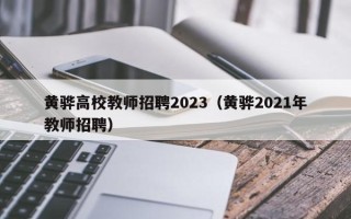 黄骅高校教师招聘2023（黄骅2021年教师招聘）