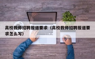 高校教师招聘报道要求（高校教师招聘报道要求怎么写）
