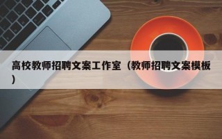 高校教师招聘文案工作室（教师招聘文案模板）