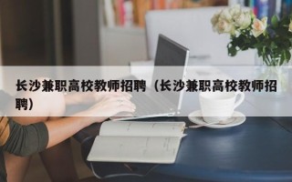 长沙兼职高校教师招聘（长沙兼职高校教师招聘）