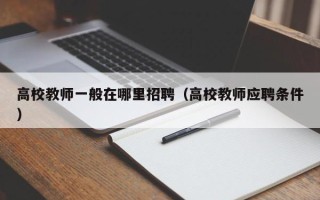 高校教师一般在哪里招聘（高校教师应聘条件）