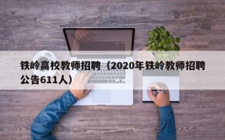铁岭高校教师招聘（2020年铁岭教师招聘公告611人）
