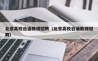 北京高校日语教授招聘（北京高校日语教授招聘）