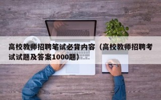 高校教师招聘笔试必背内容（高校教师招聘考试试题及答案1000题）
