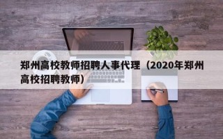 郑州高校教师招聘人事代理（2020年郑州高校招聘教师）