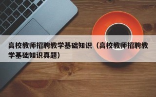 高校教师招聘教学基础知识（高校教师招聘教学基础知识真题）