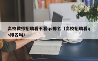 高校教师招聘看不看qs排名（高校招聘看qs排名吗）