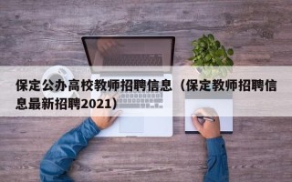 保定公办高校教师招聘信息（保定教师招聘信息最新招聘2021）