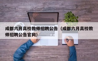 成都六月高校教师招聘公告（成都六月高校教师招聘公告官网）