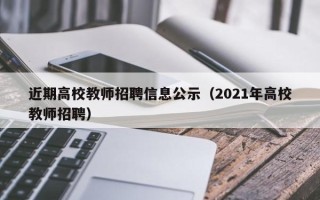 近期高校教师招聘信息公示（2021年高校教师招聘）
