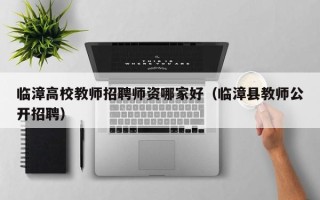 临漳高校教师招聘师资哪家好（临漳县教师公开招聘）