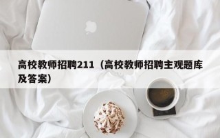 高校教师招聘211（高校教师招聘主观题库及答案）