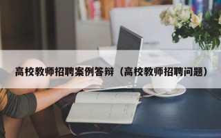高校教师招聘案例答辩（高校教师招聘问题）