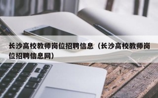 长沙高校教师岗位招聘信息（长沙高校教师岗位招聘信息网）