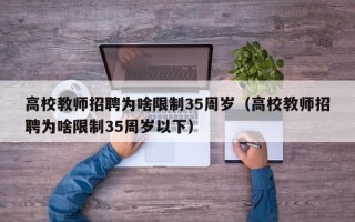 高校教师招聘为啥限制35周岁（高校教师招聘为啥限制35周岁以下）