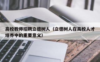 高校教师招聘立德树人（立德树人在高校人才培养中的重要意义）