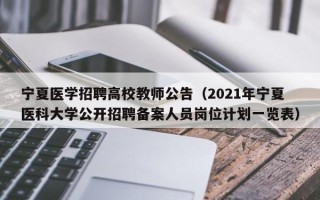 宁夏医学招聘高校教师公告（2021年宁夏医科大学公开招聘备案人员岗位计划一览表）