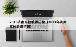 2016济南高校教师招聘（2021年济南高校教师招聘）