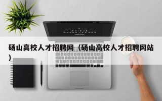 砀山高校人才招聘网（砀山高校人才招聘网站）