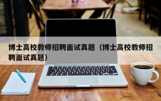 博士高校教师招聘面试真题（博士高校教师招聘面试真题）