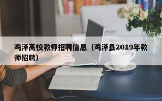 鸡泽高校教师招聘信息（鸡泽县2019年教师招聘）