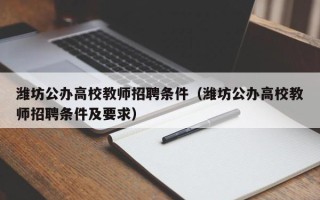 潍坊公办高校教师招聘条件（潍坊公办高校教师招聘条件及要求）