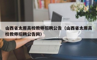 山西省太原高校教师招聘公告（山西省太原高校教师招聘公告网）