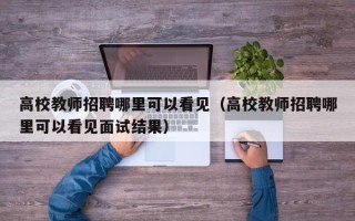 高校教师招聘哪里可以看见（高校教师招聘哪里可以看见面试结果）