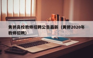 黄骅高校教师招聘公告最新（黄骅2020年教师招聘）