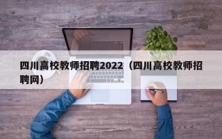 四川高校教师招聘2022（四川高校教师招聘网）