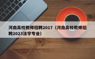 河南高校教师招聘2017（河南高校教师招聘2023法学专业）