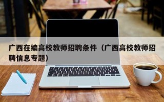 广西在编高校教师招聘条件（广西高校教师招聘信息专题）