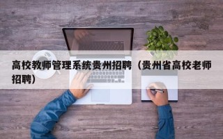 高校教师管理系统贵州招聘（贵州省高校老师招聘）