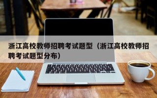 浙江高校教师招聘考试题型（浙江高校教师招聘考试题型分布）
